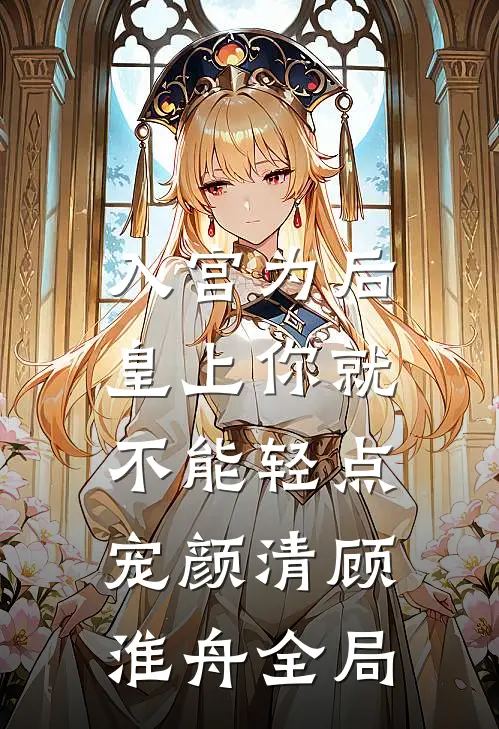 入宫为后，皇上你就不能轻点宠颜清顾淮舟全局