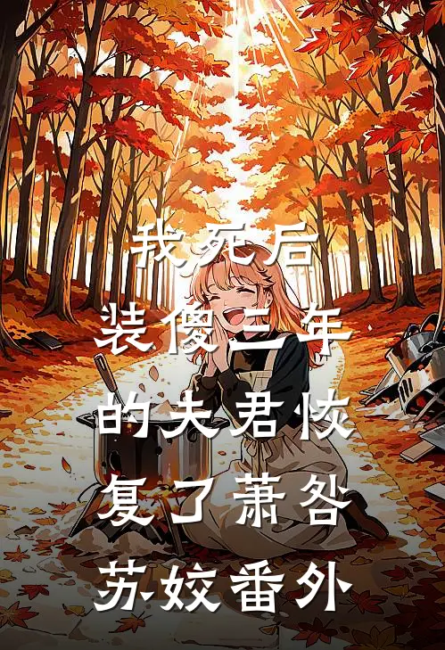 我死后，装傻三年的夫君恢复了萧咎苏姣 番外