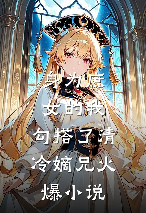 身为庶女的我，勾搭了清冷嫡兄火爆小说