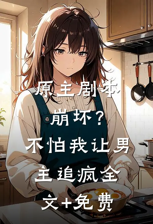 原主剧本崩坏？不怕，我让男主追疯全文+免费