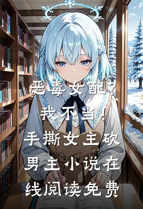 恶毒女配？我不当！手撕女主砍男主小说在线阅读免费