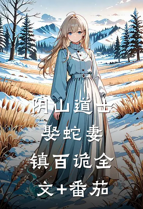 阴山道士：娶蛇妻，镇百诡全文+番茄