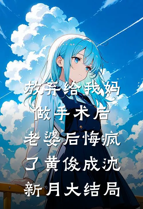 放弃给我妈做手术后，老婆后悔疯了黄俊成沈新月大结局