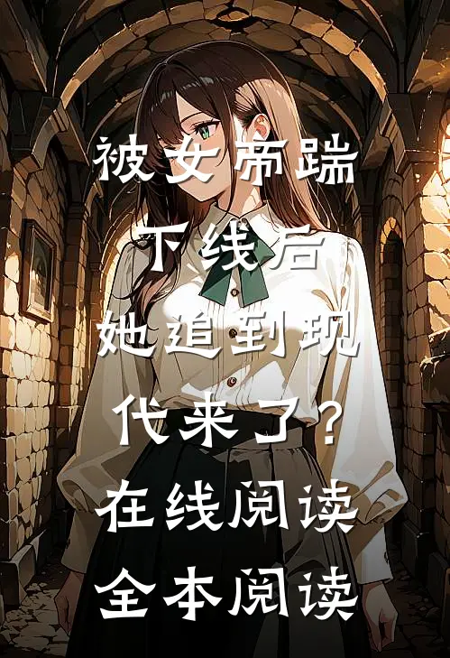 被女帝踹下线后，她追到现代来了？在线阅读全本阅读