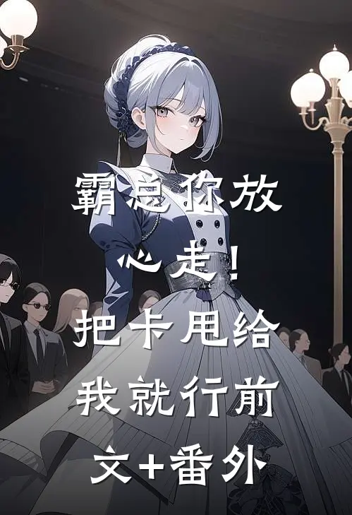 霸总你放心走！把卡甩给我就行前文+番外