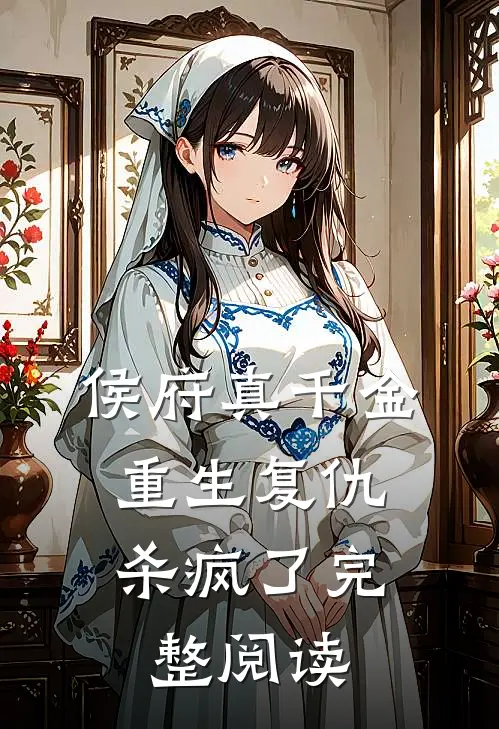 侯府真千金，重生复仇，杀疯了完整阅读