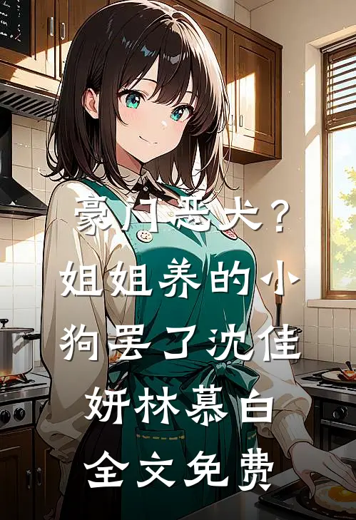 豪门恶犬？姐姐养的小狗罢了沈佳妍林慕白全文免费