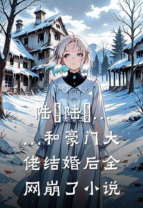 陆旸陆旸……和豪门大佬结婚后全网崩了小说
