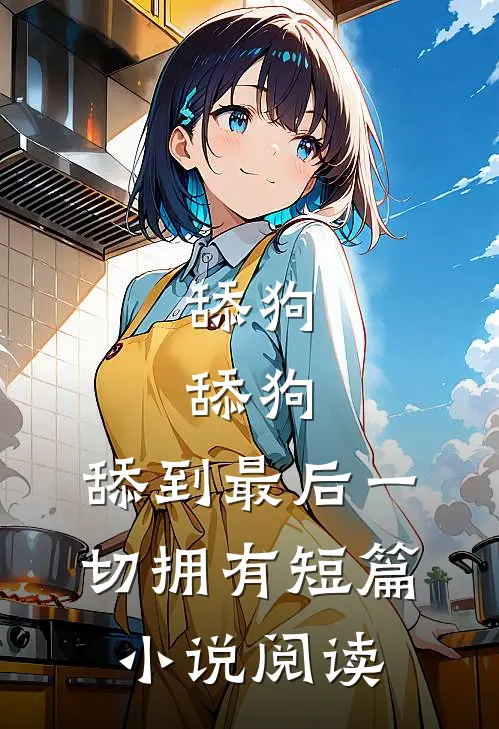 舔狗，舔狗，舔到最后一切拥有短篇小说阅读