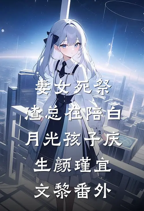妻女死祭，渣总在陪白月光孩子庆生颜瑾宜文黎番外