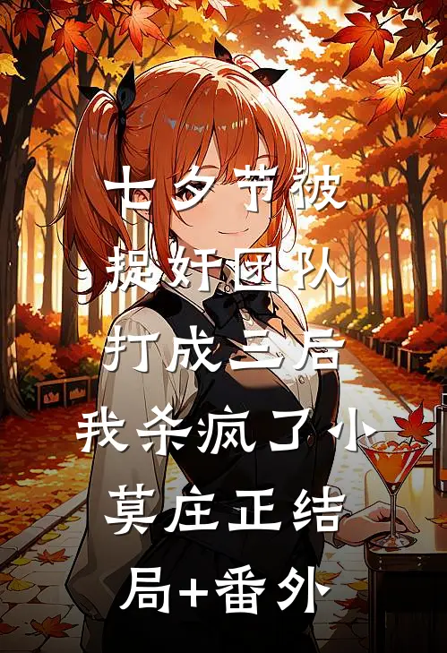 七夕节被捉奸团队打成三后，我杀疯了小莫庄正结局+番外
