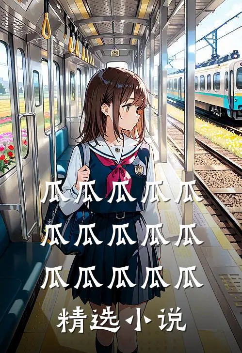 瓜瓜瓜瓜瓜瓜瓜瓜瓜瓜瓜瓜瓜瓜瓜精选小说