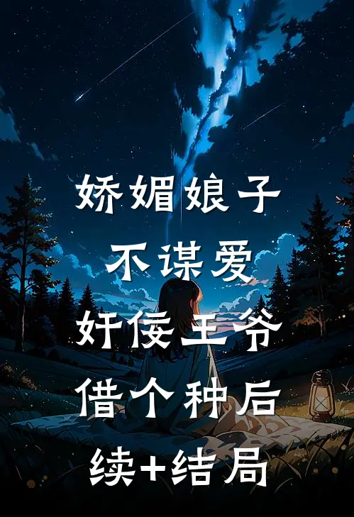 娇媚娘子不谋爱，奸佞王爷借个种后续+结局