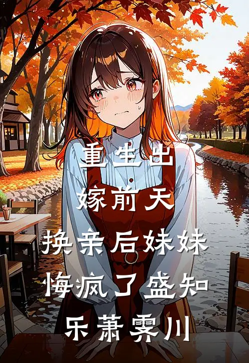 重生出嫁前天，换亲后妹妹悔疯了盛知乐萧霁川