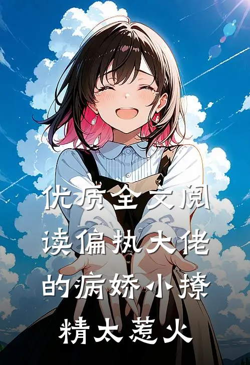 优质全文阅读偏执大佬的病娇小撩精太惹火