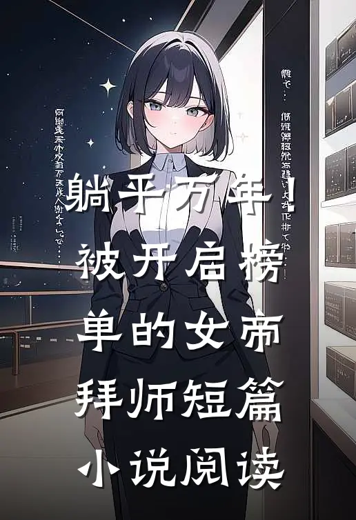 躺平万年！被开启榜单的女帝拜师短篇小说阅读