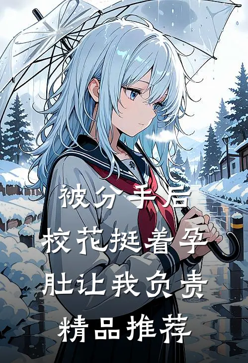 被分手后，校花挺着孕肚让我负责精品推荐