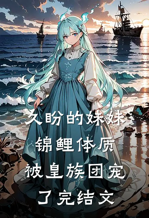 久盼的妹妹锦鲤体质，被皇族团宠了完结文
