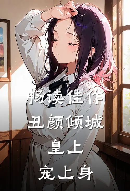 畅读佳作丑颜倾城：皇上，宠上身