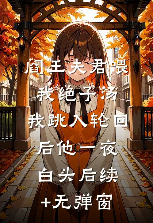 阎王夫君喂我绝子汤，我跳入轮回后他一夜白头后续+无弹窗