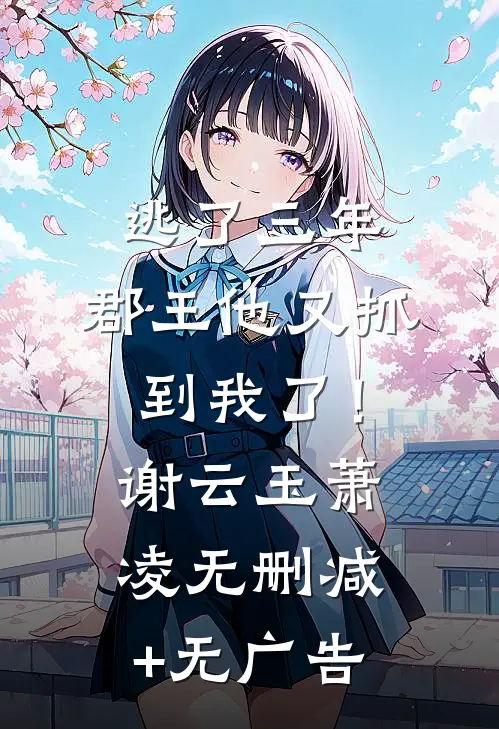 逃了三年，郡王他又抓到我了！谢云玉萧凌无删减+无广告