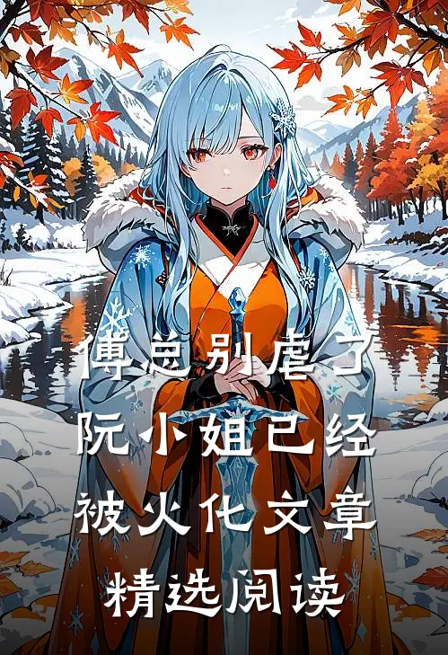 傅总别虐了，阮小姐已经被火化文章精选阅读