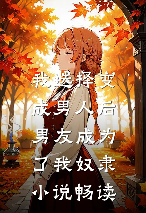 我选择变成男人后,男友成为了我奴隶畅读