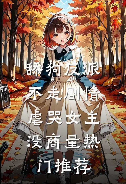 舔狗反派不走剧情，虐哭女主没商量热门推荐