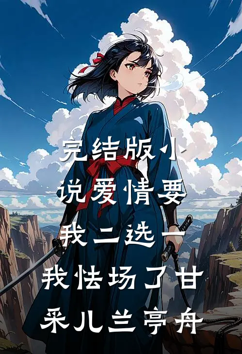 完结版小说爱情要我二选一，我怯场了甘采儿兰亭舟