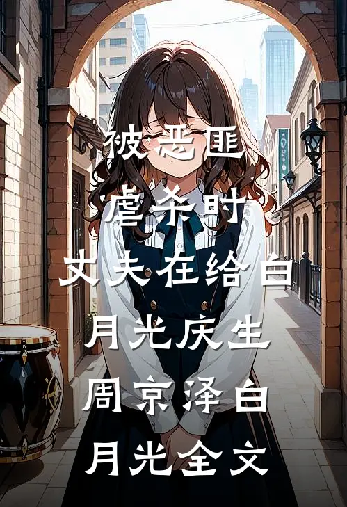 被恶匪虐杀时，丈夫在给白月光庆生周京泽白月光全文