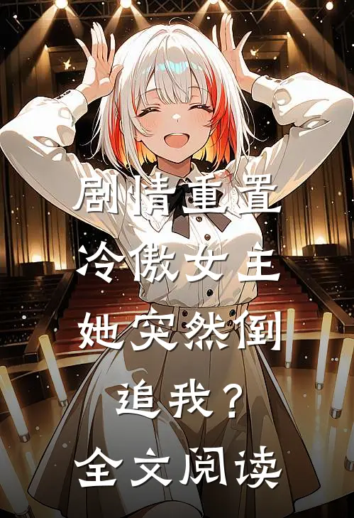 剧情重置，冷傲女主她突然倒追我？全文阅读