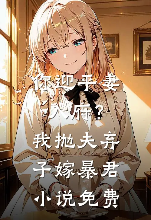 你迎平妻入府?我抛夫弃子嫁暴君免费阅读