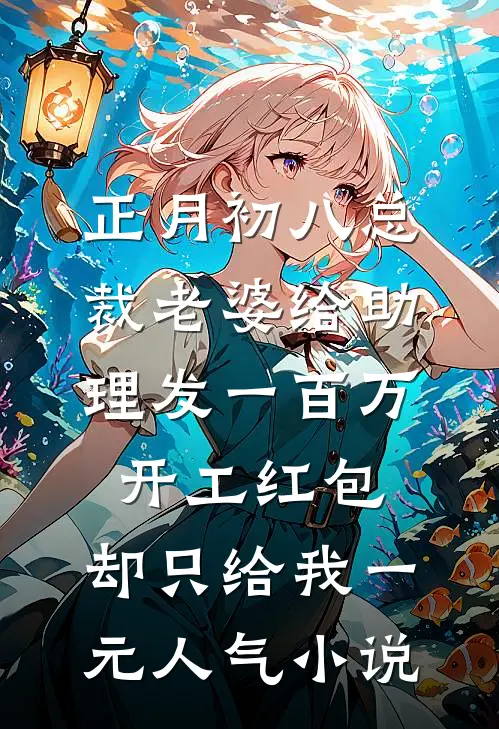 正月初八总裁老婆给助理发一百万开工红包，却只给我一元人气小说