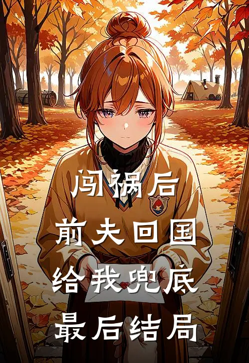 闯祸后，前夫回国给我兜底最后结局