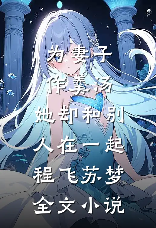 为妻子作羹汤，她却和别人在一起程飞苏梦全文小说