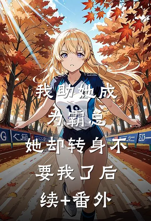 我助她成为霸总，她却转身不要我了后续+番外