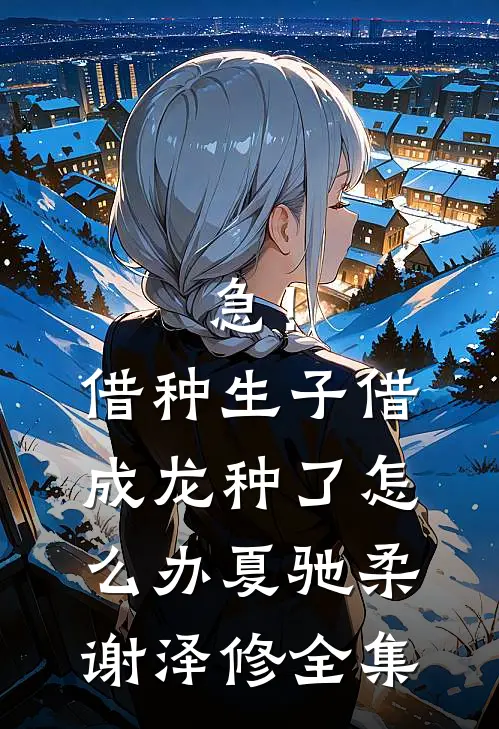 急！借种生子，借成龙种了怎么办夏驰柔谢泽修全集