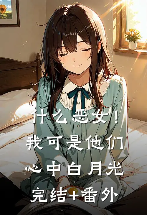 什么恶女！我可是他们心中白月光完结+番外