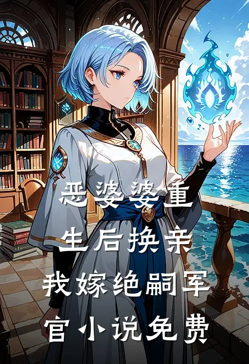恶婆婆重生后换亲，我嫁绝嗣军官小说免费