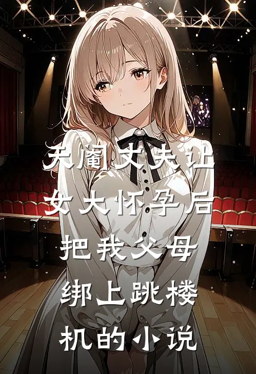 天阉丈夫让女大怀孕后，把我父母绑上跳楼机的小说