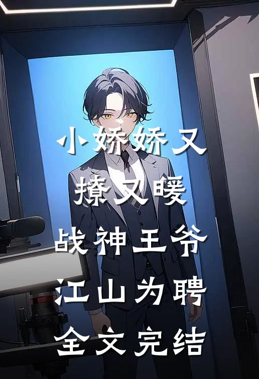 小娇娇又撩又暖，战神王爷江山为聘全文完结