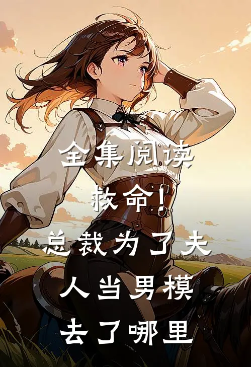 全集阅读救命!总裁为了夫人当男模去了哪里