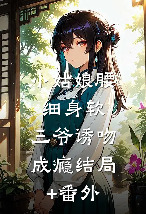 小姑娘腰细身软，三爷诱吻成瘾结局+番外