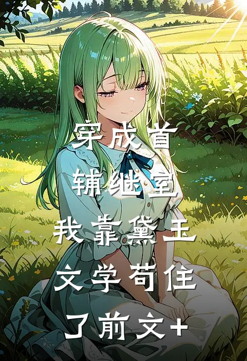 穿成首辅继室，我靠黛玉文学苟住了前文+