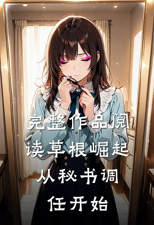 完整作品阅读草根崛起：从秘书调任开始