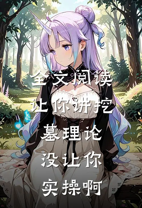 全文阅读让你讲挖墓理论，没让你实操啊