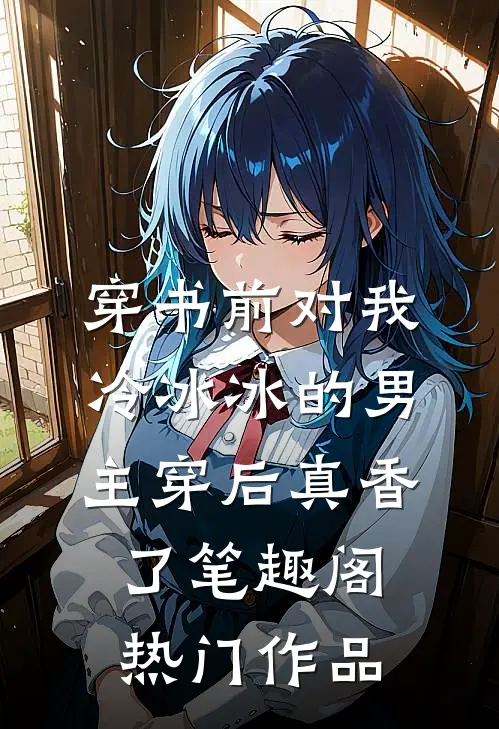 穿书前对我冷冰冰的男主穿后真香了笔趣阁热门作品