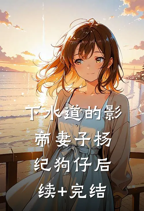 下水道的影帝妻子杨纪狗仔后续+完结
