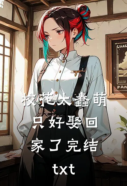 校花太蠢萌，只好娶回家了完结txt
