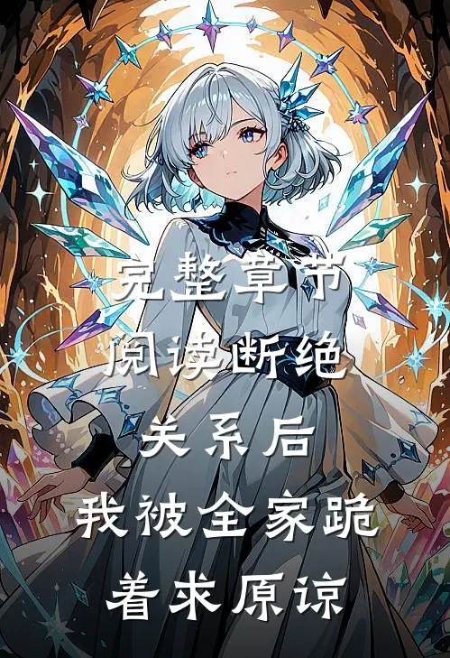 完整章节阅读断绝关系后，我被全家跪着求原谅
